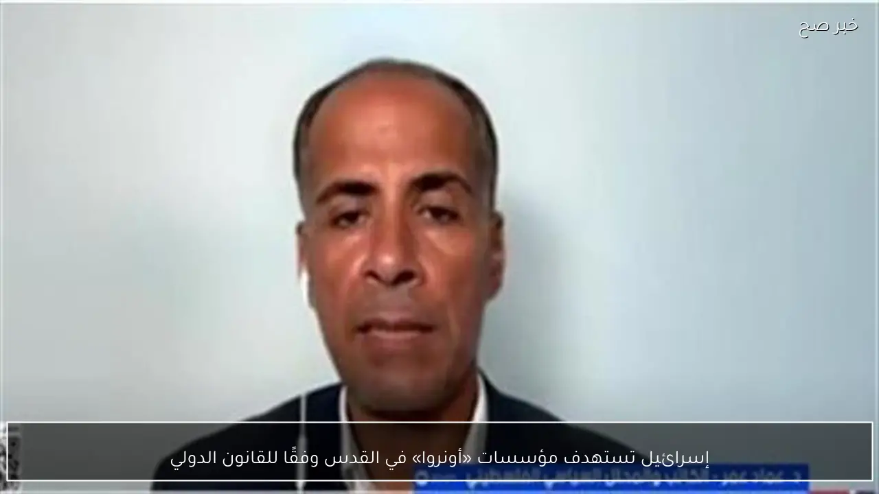 إسرائيل تستهدف مؤسسات «أونروا» في القدس وفقًا للقانون الدولي