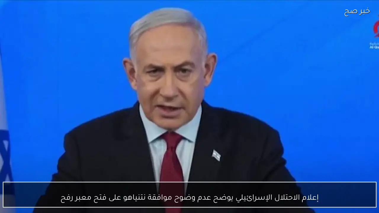 إعلام الاحتلال الإسرائيلي يوضح عدم وضوح موافقة نتنياهو على فتح معبر رفح