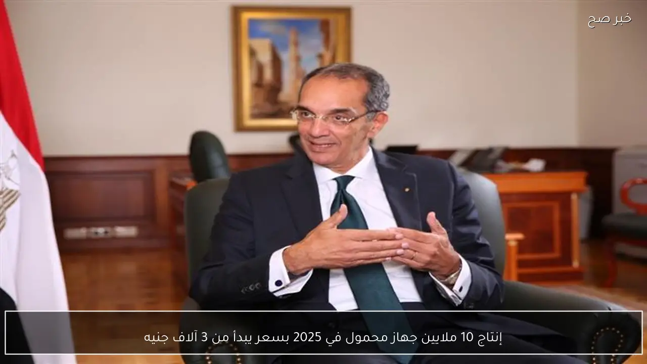 إنتاج 10 ملايين جهاز محمول في 2025 بسعر يبدأ من 3 آلاف جنيه