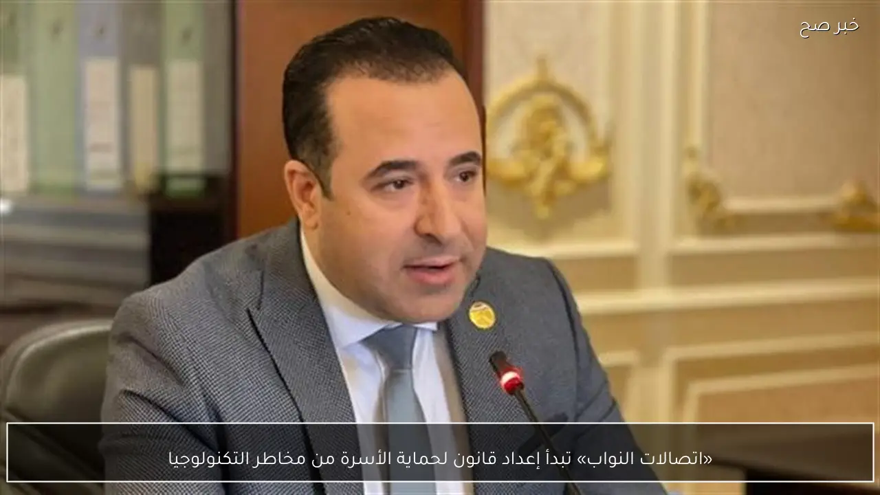 «اتصالات النواب» تبدأ إعداد قانون لحماية الأسرة من مخاطر التكنولوجيا