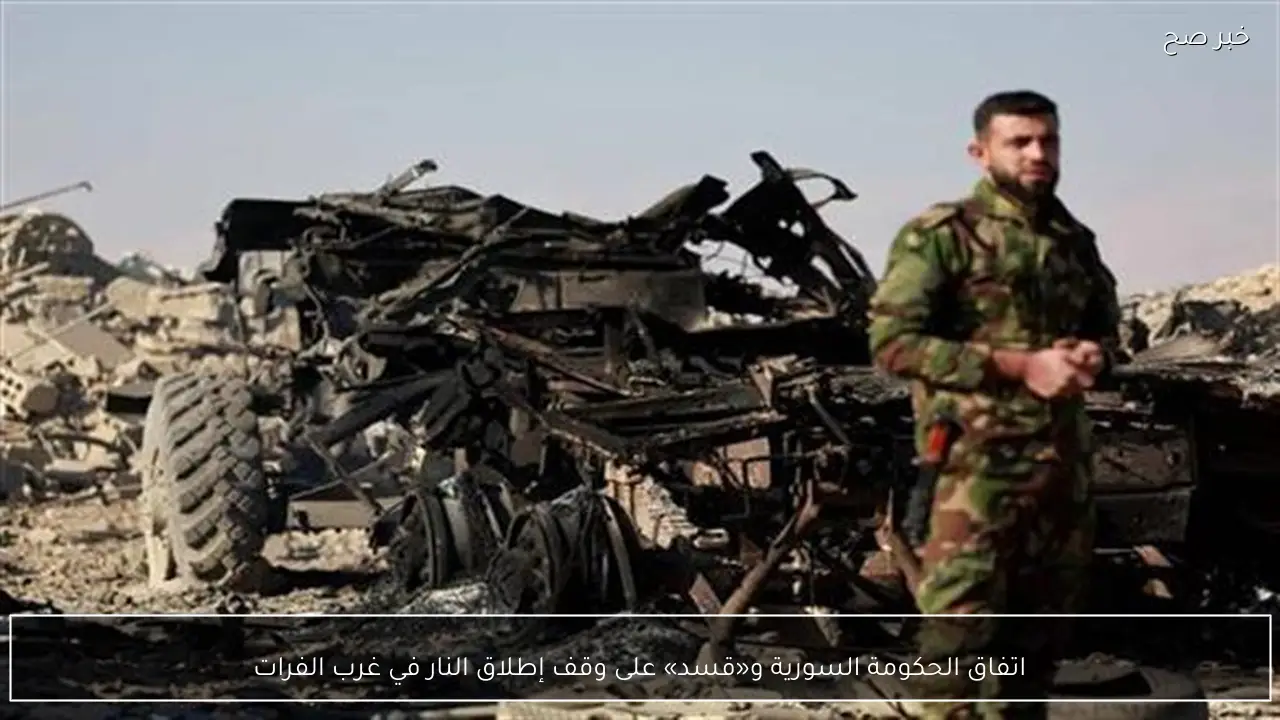 اتفاق الحكومة السورية و«قسد» على وقف إطلاق النار في غرب الفرات