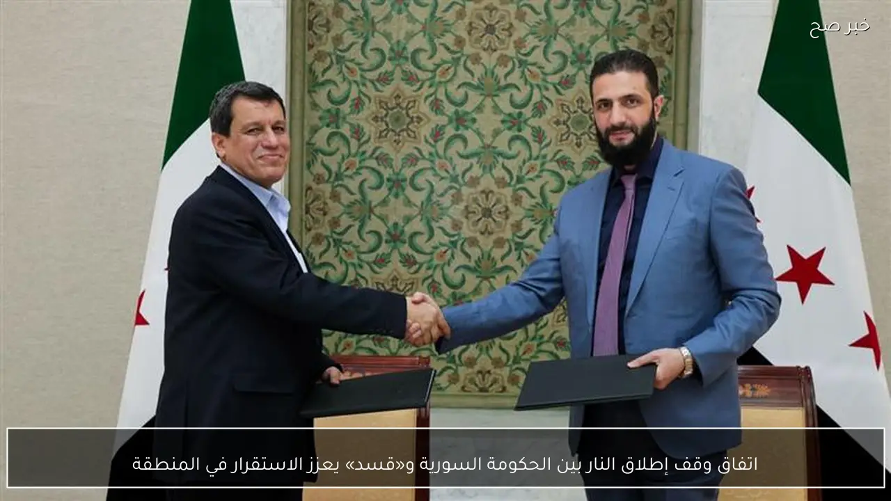 اتفاق وقف إطلاق النار بين الحكومة السورية و«قسد» يعزز الاستقرار في المنطقة