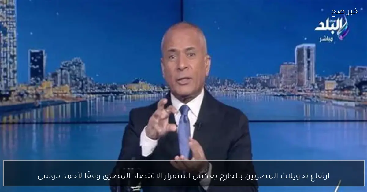 ارتفاع تحويلات المصريين بالخارج يعكس استقرار الاقتصاد المصري وفقًا لأحمد موسى