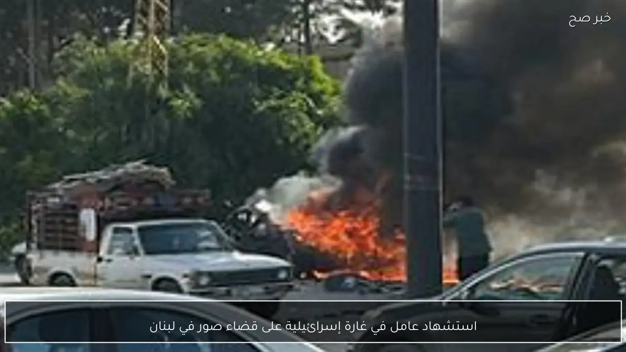 استشهاد عامل في غارة إسرائيلية على قضاء صور في لبنان