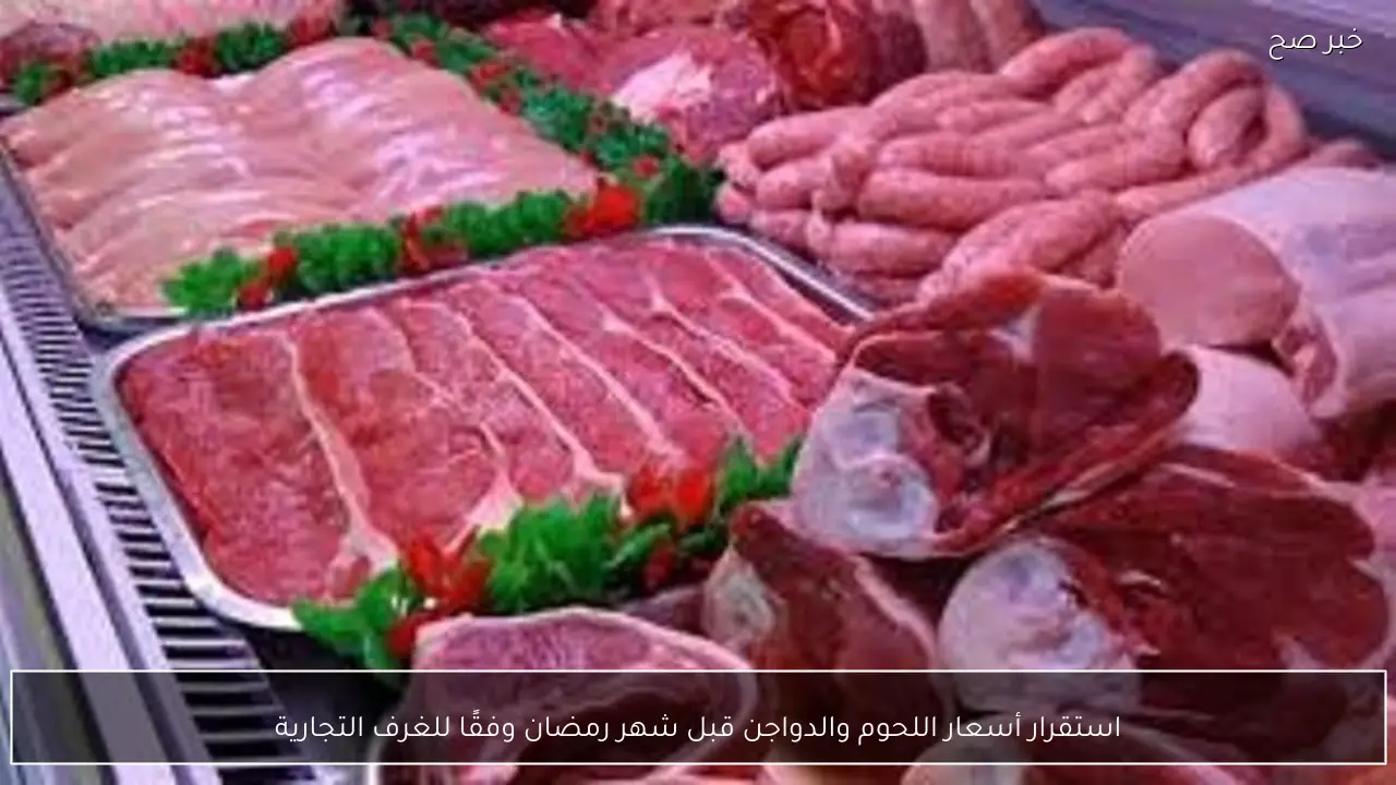 استقرار أسعار اللحوم والدواجن قبل شهر رمضان وفقًا للغرف التجارية