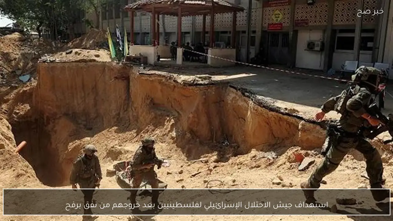 استهداف جيش الاحتلال الإسرائيلي لفلسطينيين بعد خروجهم من نفق برفح