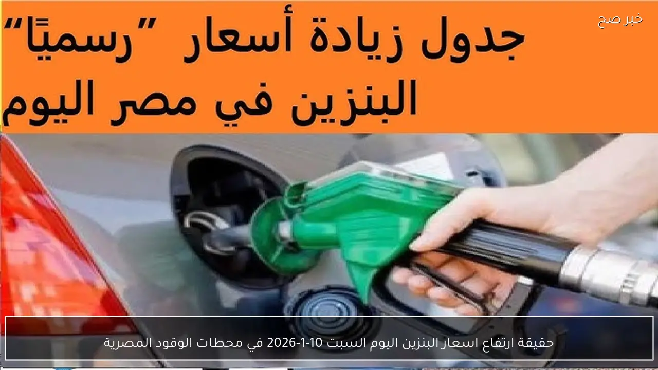 حقيقة ارتفاع اسعار البنزين اليوم السبت 10-1-2026 في محطات الوقود المصرية