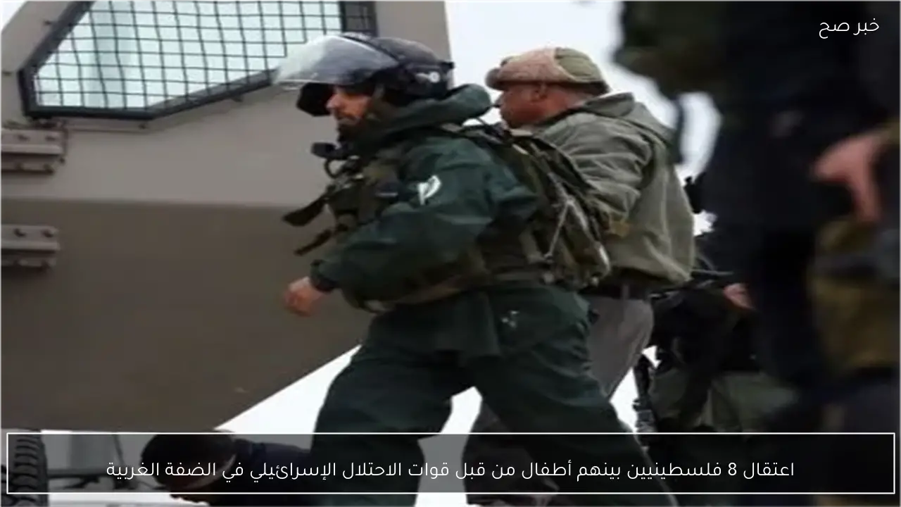 اعتقال 8 فلسطينيين بينهم أطفال من قبل قوات الاحتلال الإسرائيلي في الضفة الغربية