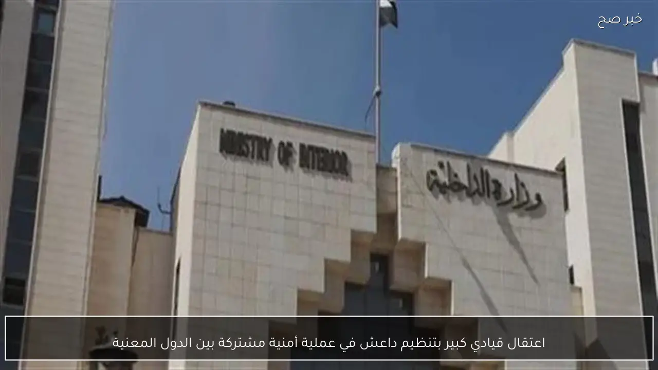 اعتقال قيادي كبير بتنظيم داعش في عملية أمنية مشتركة بين الدول المعنية