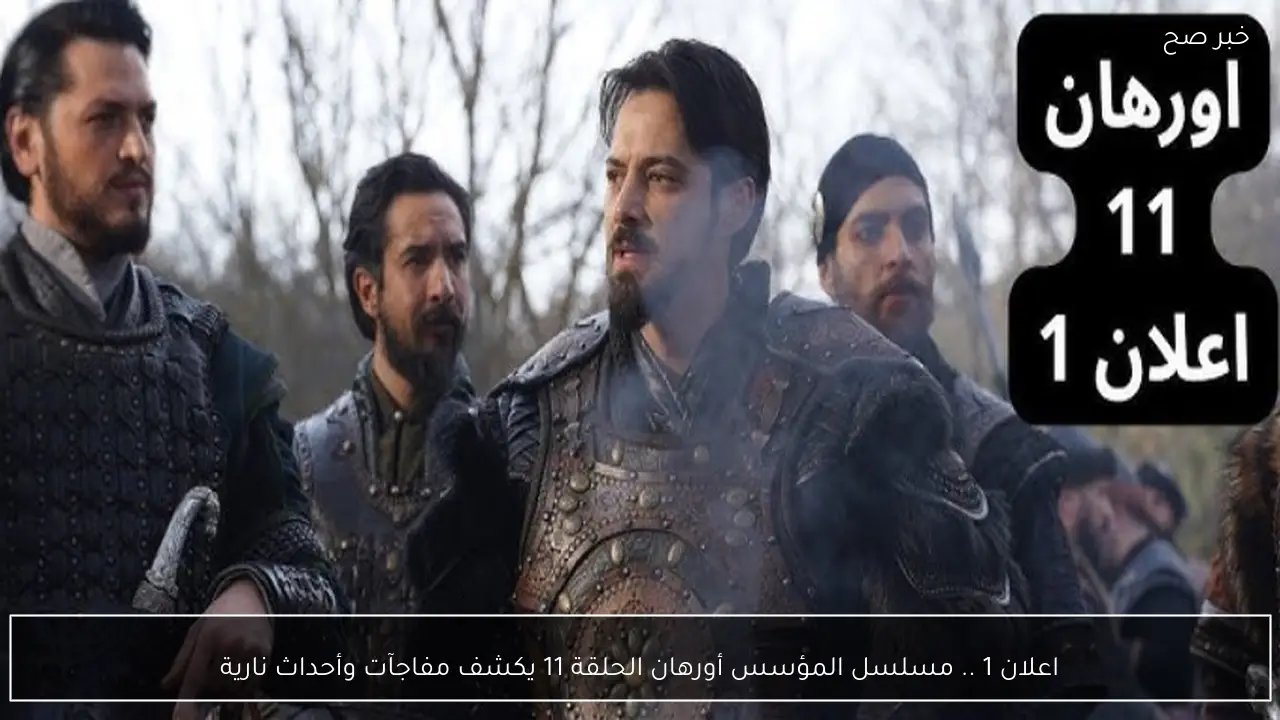 اعلان 1 .. مسلسل المؤسس أورهان الحلقة 11 يكشف مفاجآت وأحداث نارية