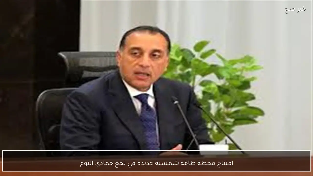 افتتاح محطة طاقة شمسية جديدة في نجع حمادي اليوم