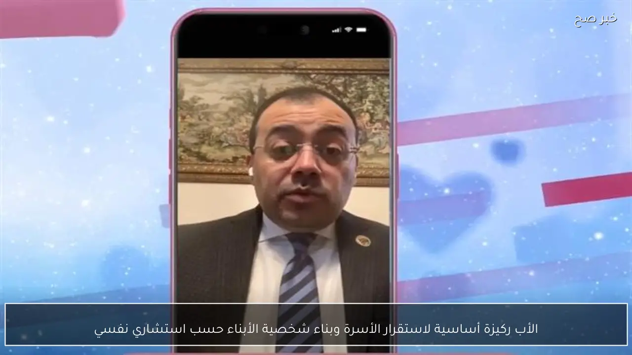 الأب ركيزة أساسية لاستقرار الأسرة وبناء شخصية الأبناء حسب استشاري نفسي