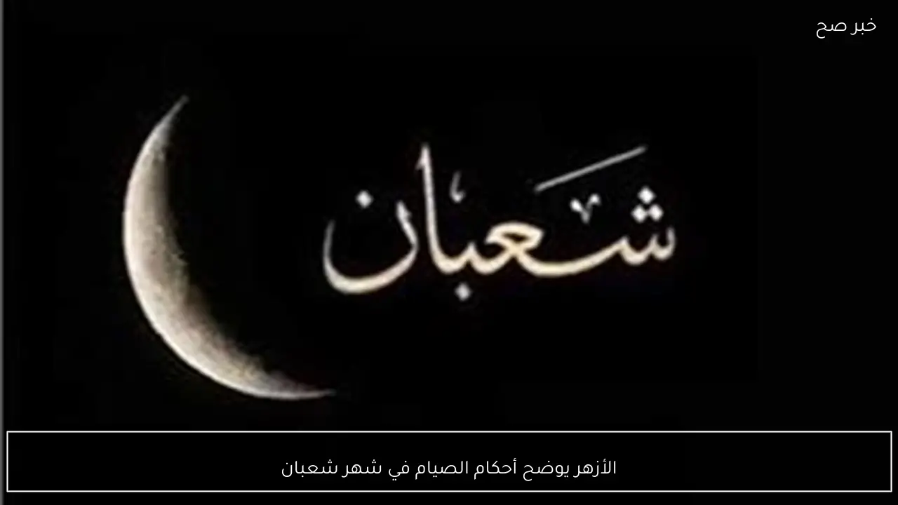 الأزهر يوضح أحكام الصيام في شهر شعبان