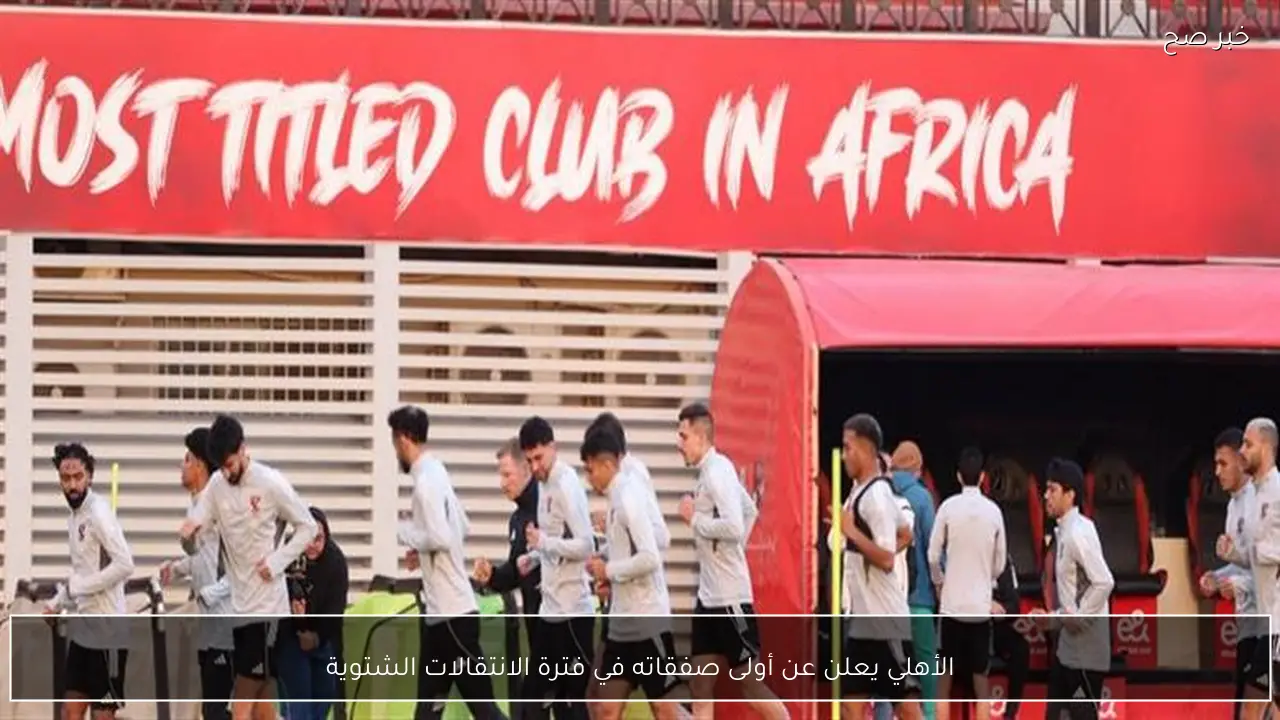 الأهلي يعلن عن أولى صفقاته في فترة الانتقالات الشتوية