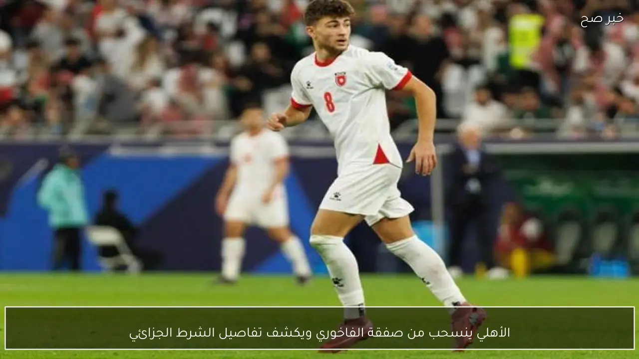 الأهلي ينسحب من صفقة الفاخوري ويكشف تفاصيل الشرط الجزائي