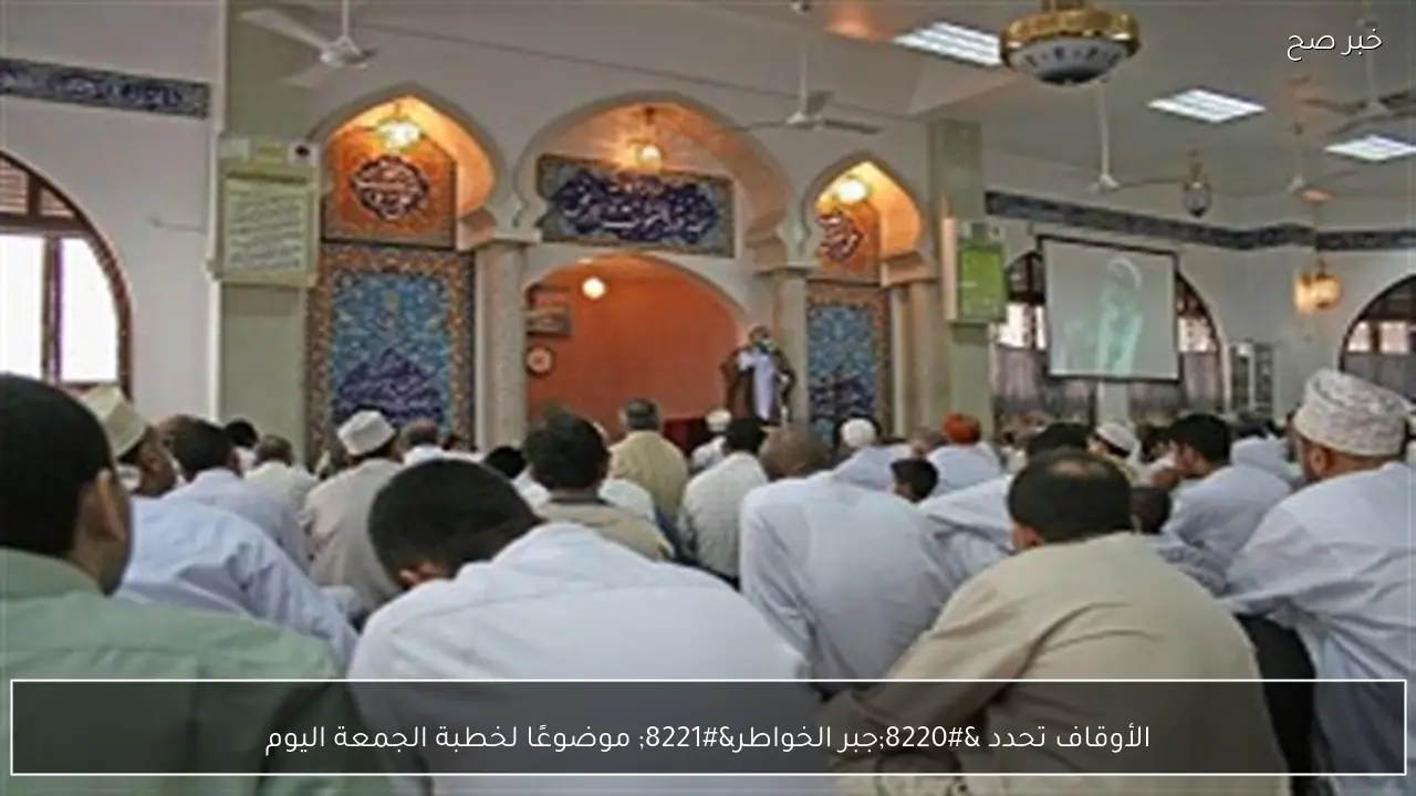 الأوقاف تحدد “جبر الخواطر” موضوعًا لخطبة الجمعة اليوم