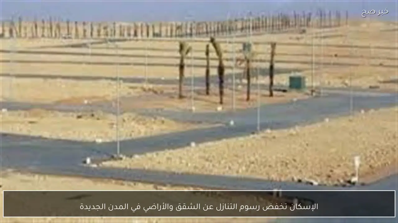 الإسكان تخفض رسوم التنازل عن الشقق والأراضي في المدن الجديدة