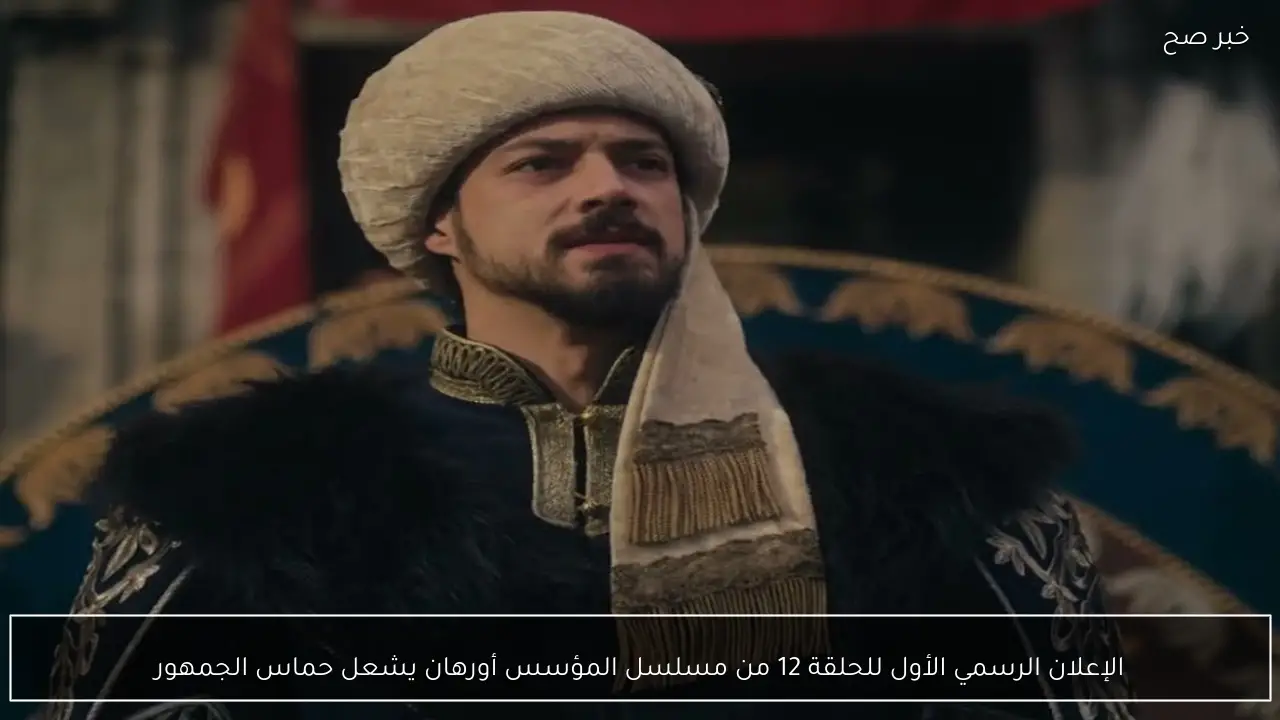 الإعلان الرسمي الأول للحلقة 12 من مسلسل المؤسس أورهان يشعل حماس الجمهور