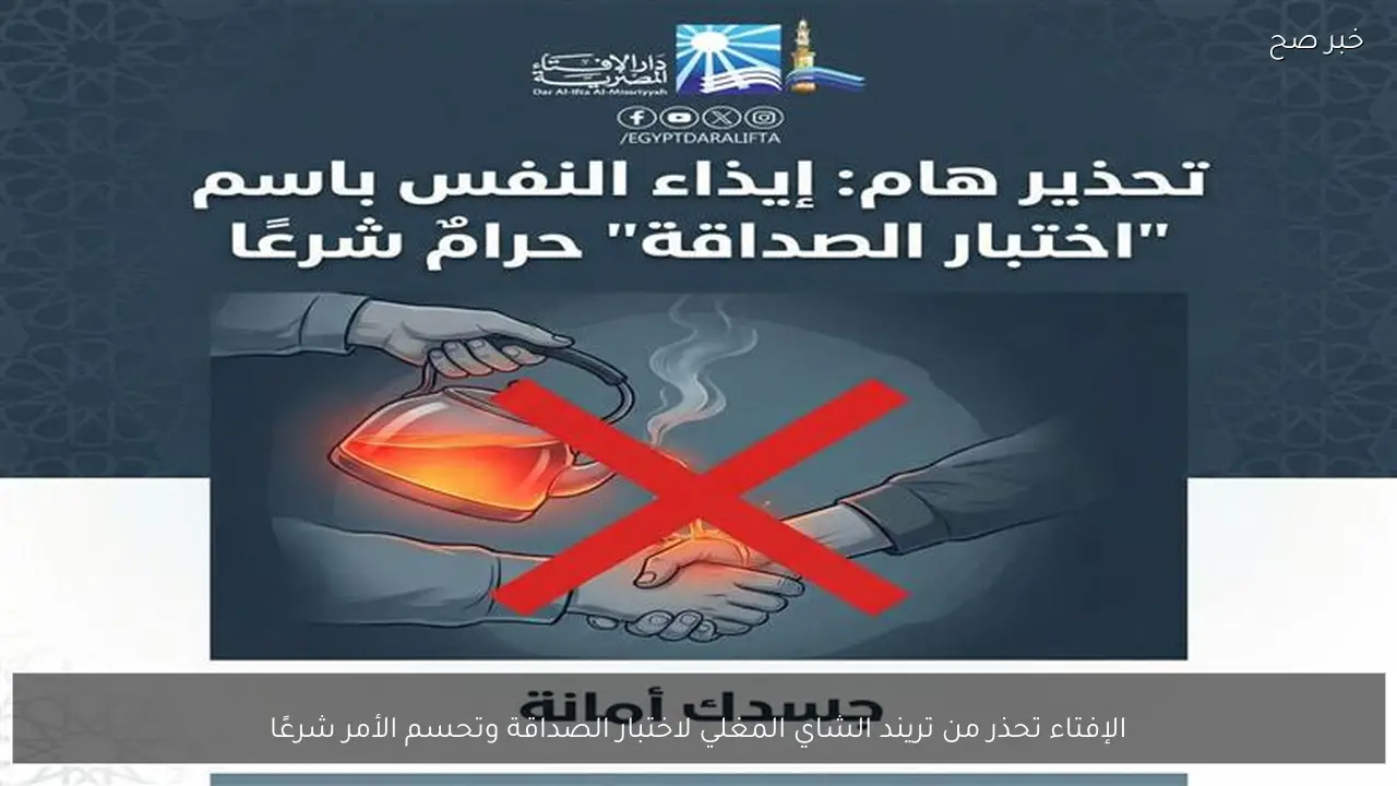 الإفتاء تحذر من تريند الشاي المغلي لاختبار الصداقة وتحسم الأمر شرعًا