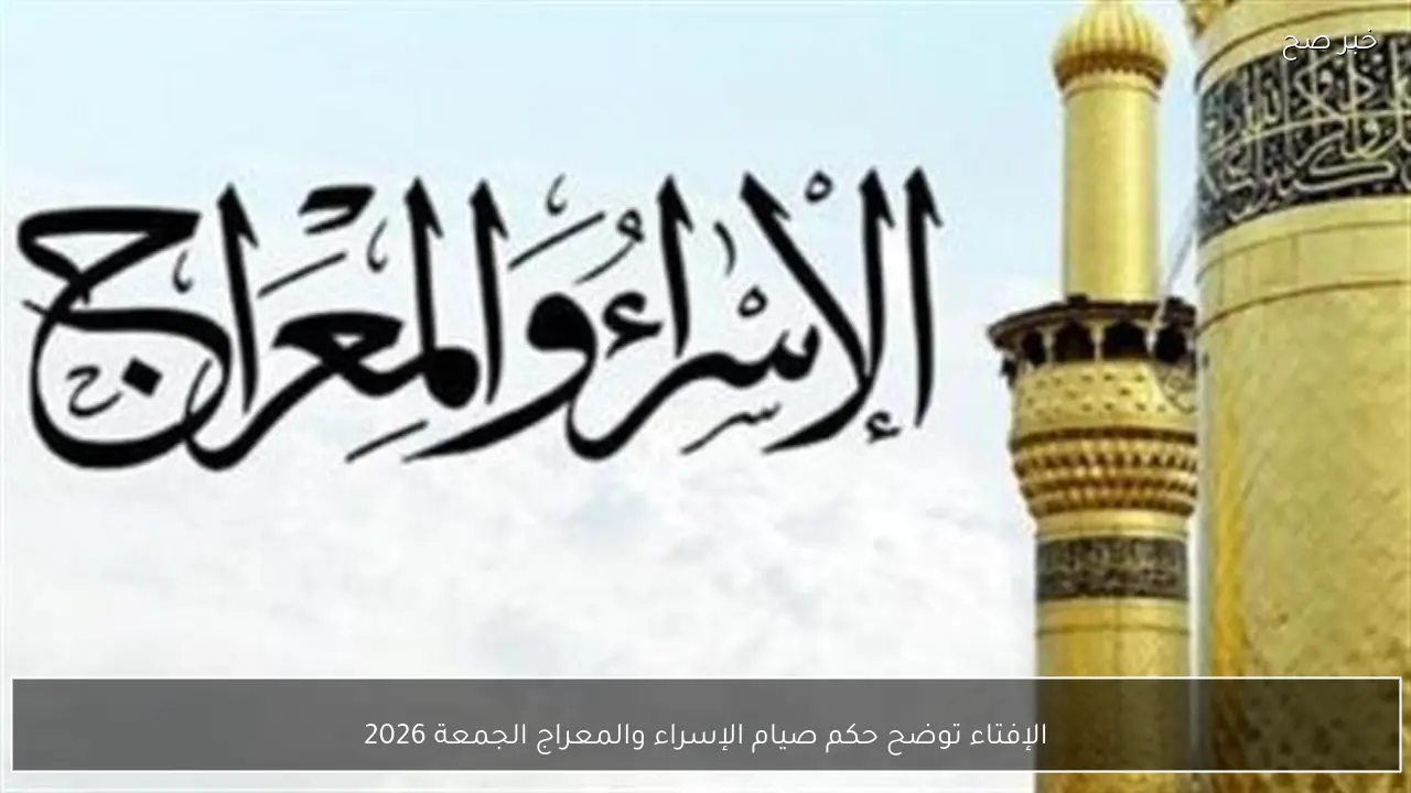 الإفتاء توضح حكم صيام الإسراء والمعراج الجمعة 2026