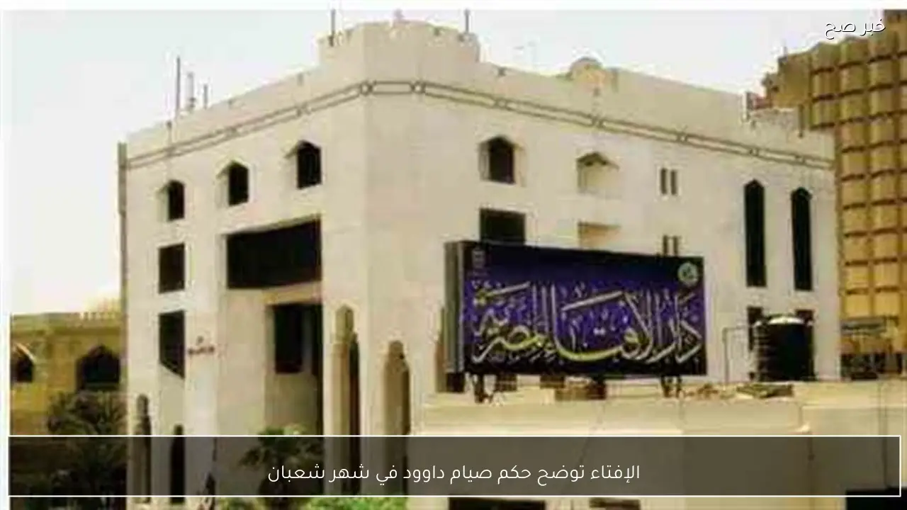 الإفتاء توضح حكم صيام داوود في شهر شعبان