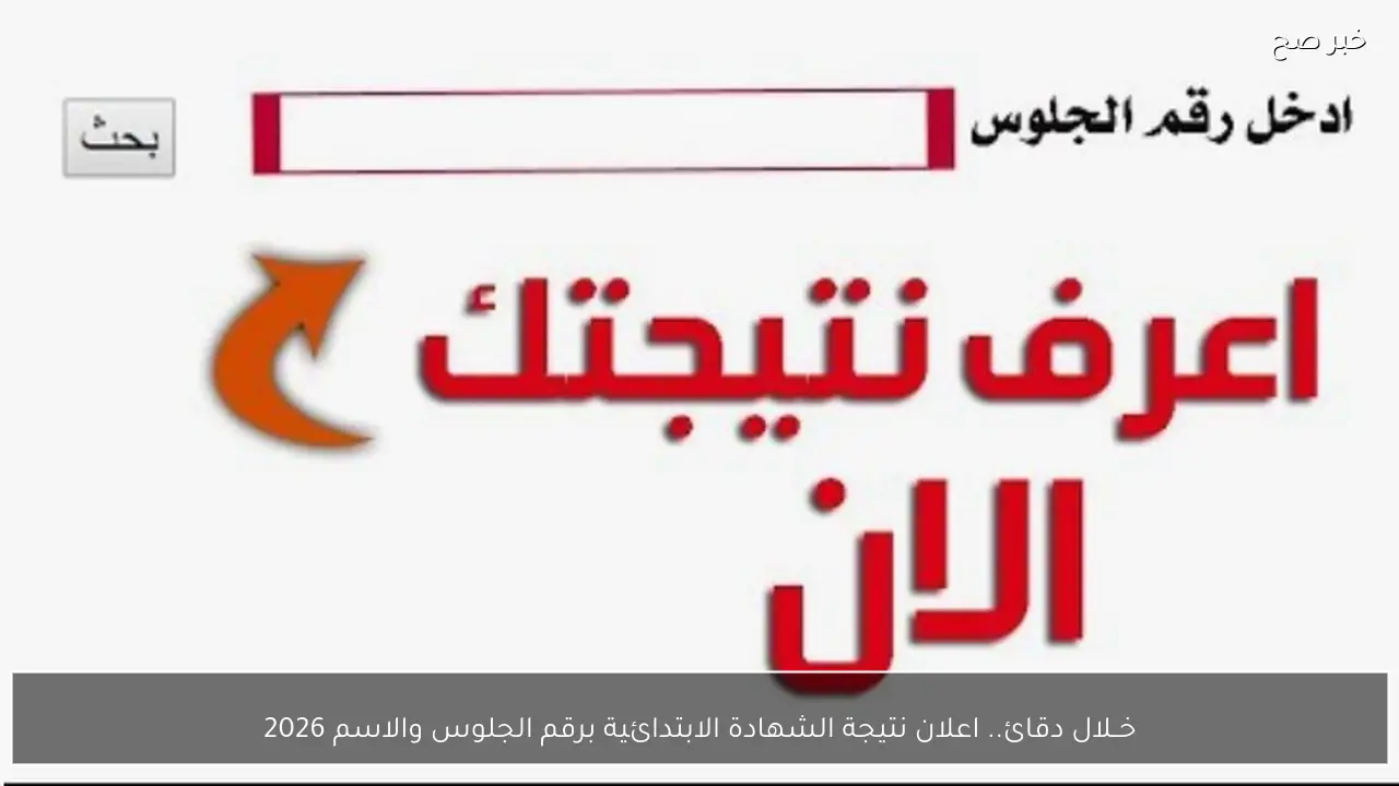 خــلال دقائق .. اعلان نتيجة الشهادة الابتدائية برقم الجلوس والاسم 2026 في عده محافظات