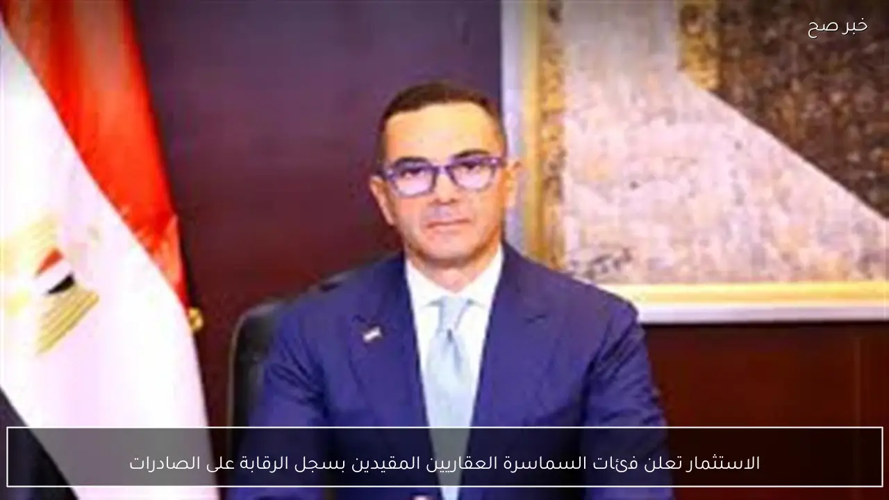 الاستثمار تعلن فئات السماسرة العقاريين المقيدين بسجل الرقابة على الصادرات