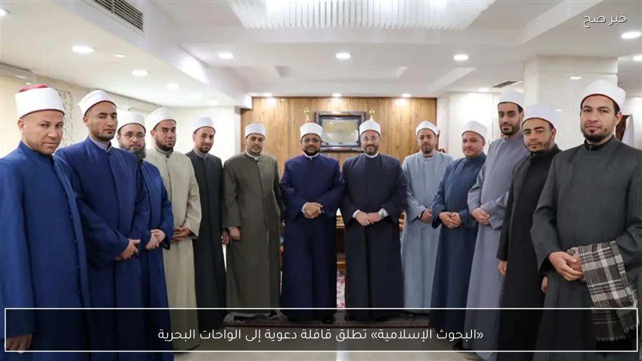 «البحوث الإسلامية» تطلق قافلة دعوية إلى الواحات البحرية