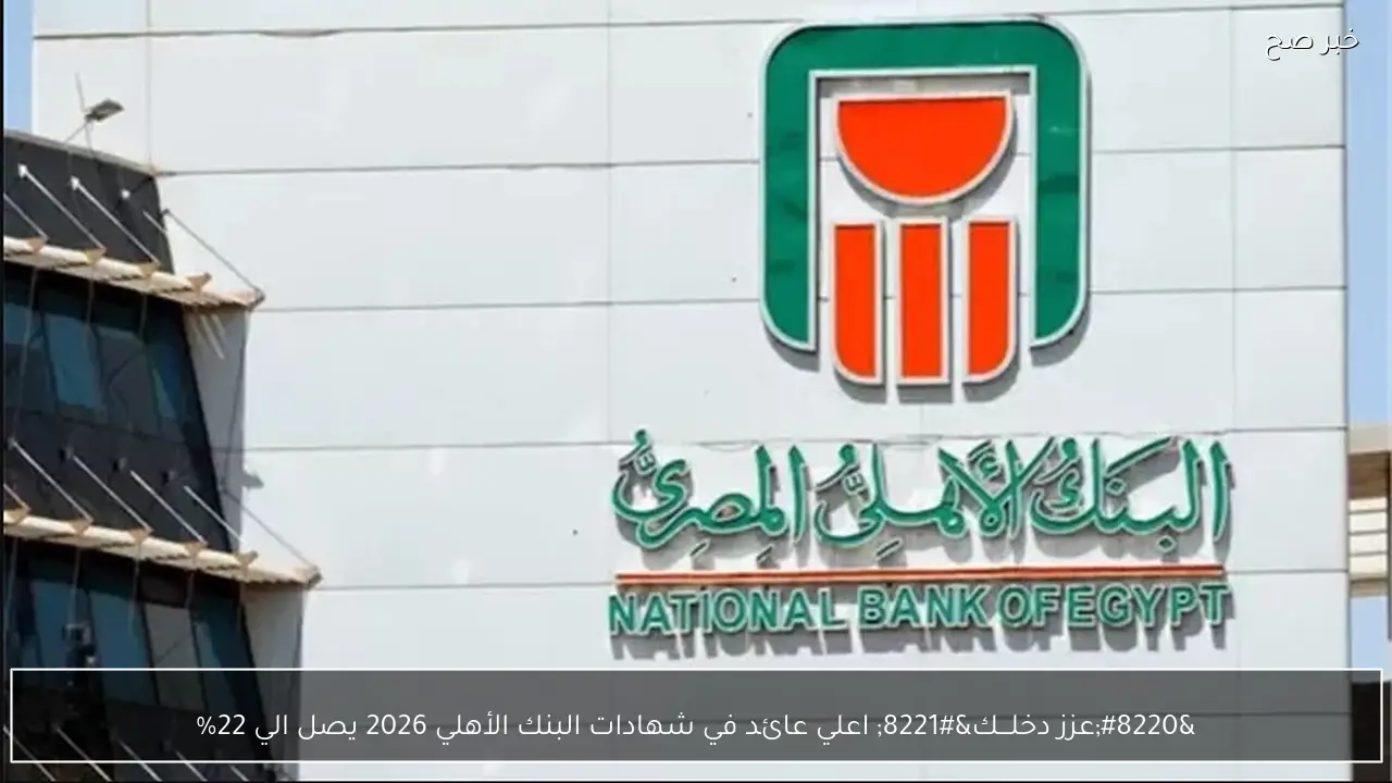 “عزز دخلـــك” اعلي عائد في شهادات البنك الأهلي 2026 يصل الي 22%