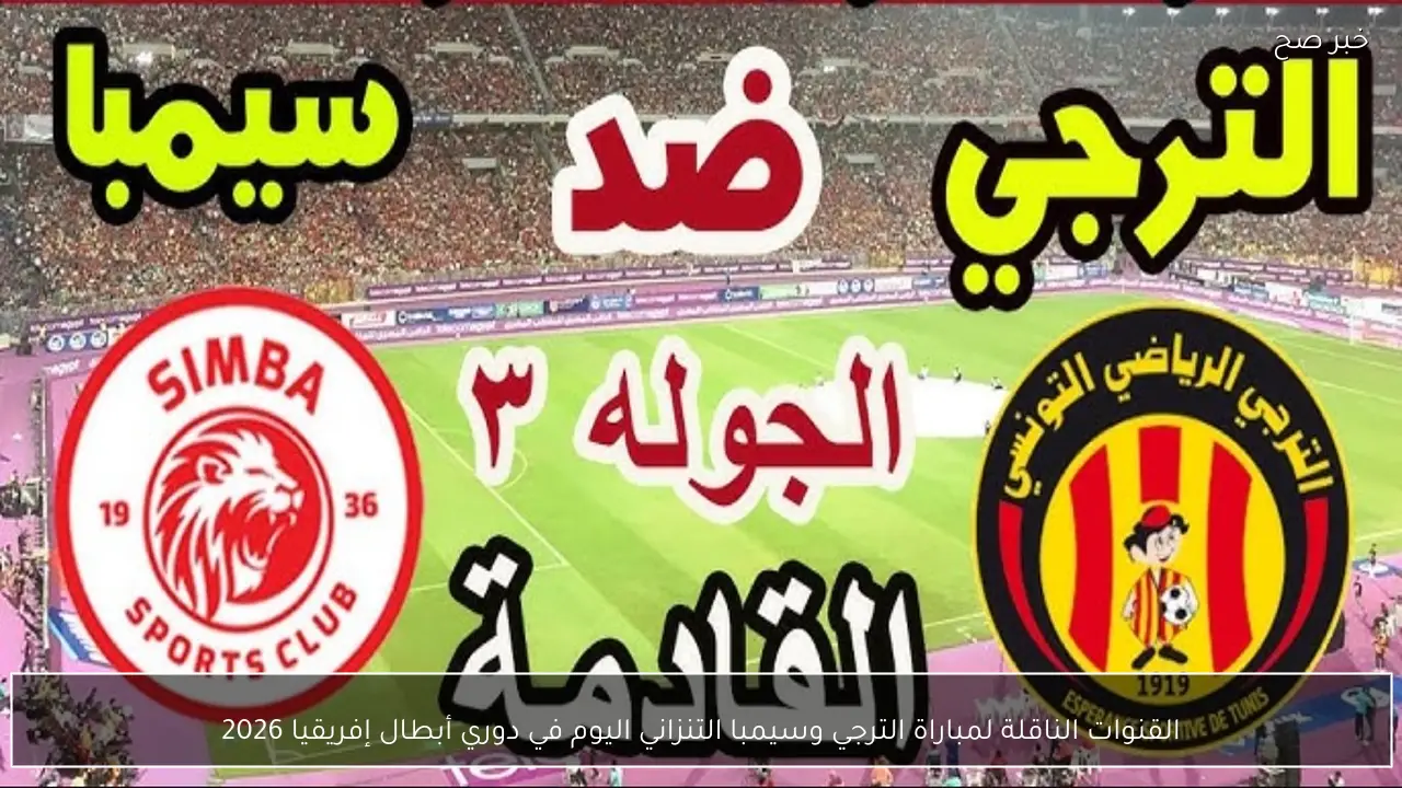 القنوات الناقلة لمباراة الترجي وسيمبا التنزاني اليوم في دوري أبطال إفريقيا 2026