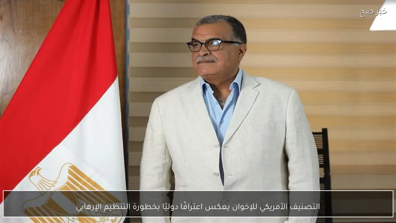 التصنيف الأمريكي للإخوان يعكس اعترافًا دوليًا بخطورة التنظيم الإرهابي