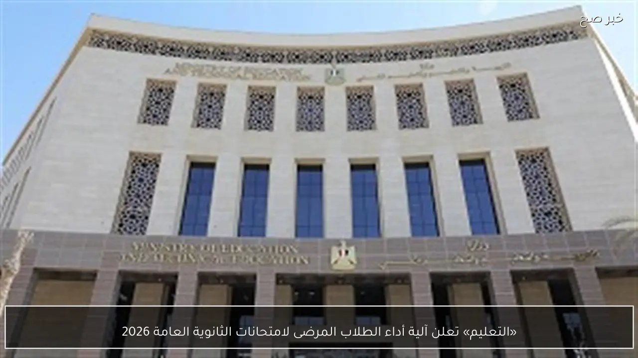 «التعليم» تعلن آلية أداء الطلاب المرضى لامتحانات الثانوية العامة 2026