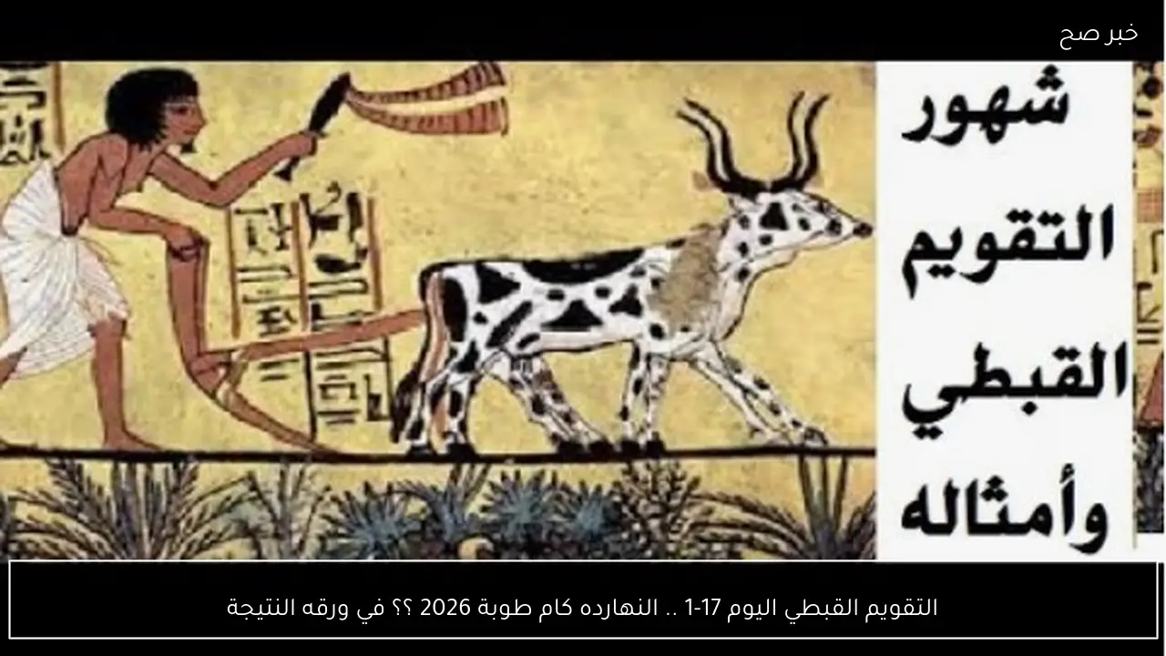 التقويم القبطي اليوم 17-1 .. النهارده كام طوبة 2026 ؟؟ في ورقه النتيجة
