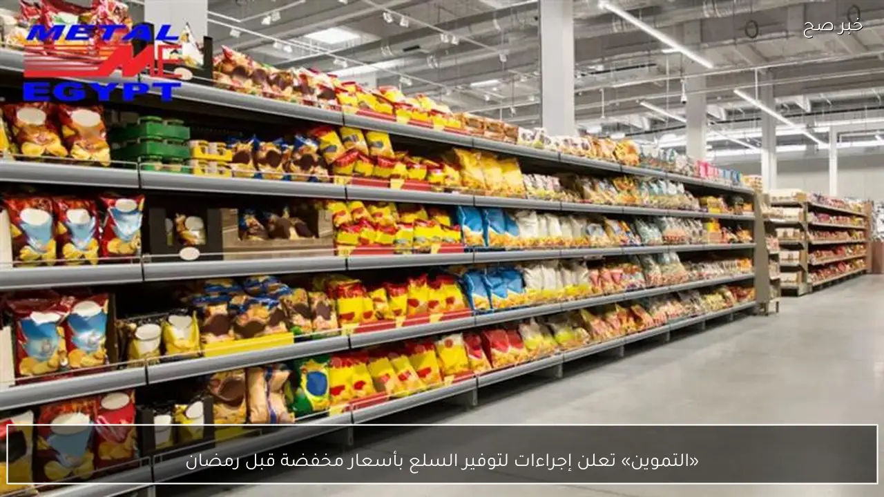 «التموين» تعلن إجراءات لتوفير السلع بأسعار مخفضة قبل رمضان
