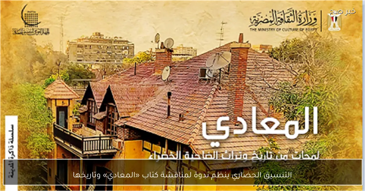 التنسيق الحضاري ينظم ندوة لمناقشة كتاب «المعادي» وتاريخها