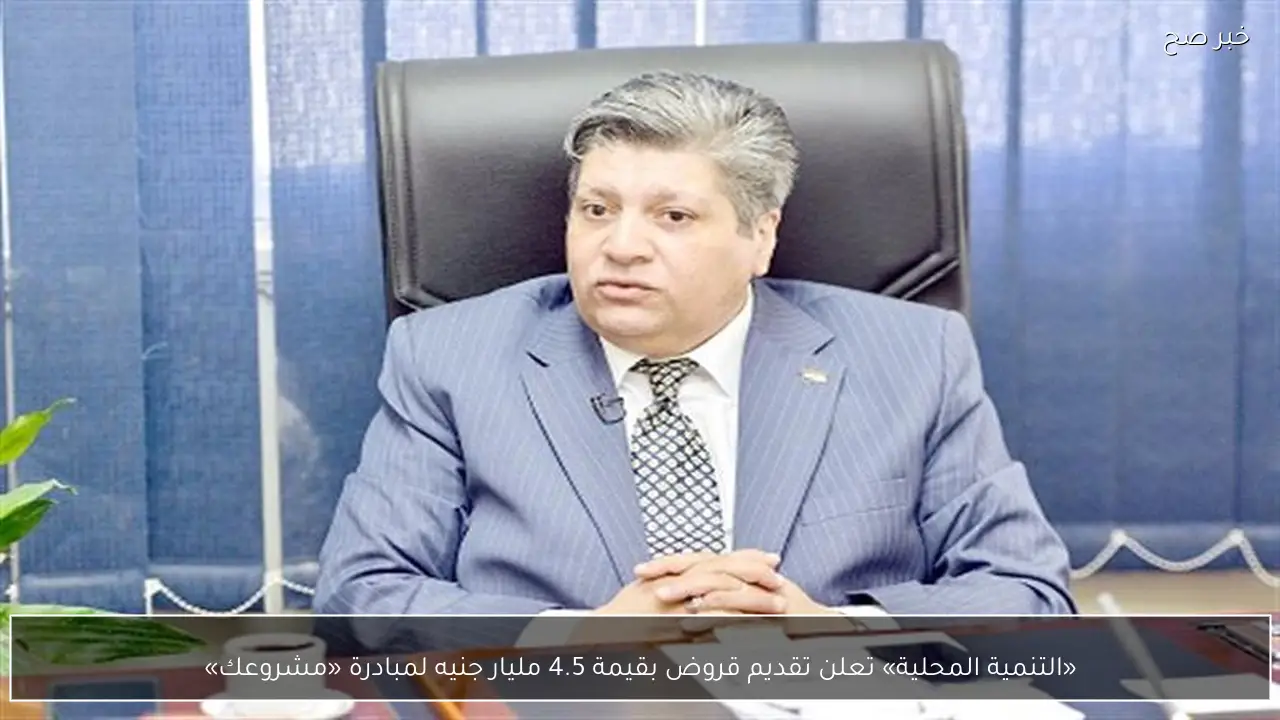 «التنمية المحلية» تعلن تقديم قروض بقيمة 4.5 مليار جنيه لمبادرة «مشروعك»