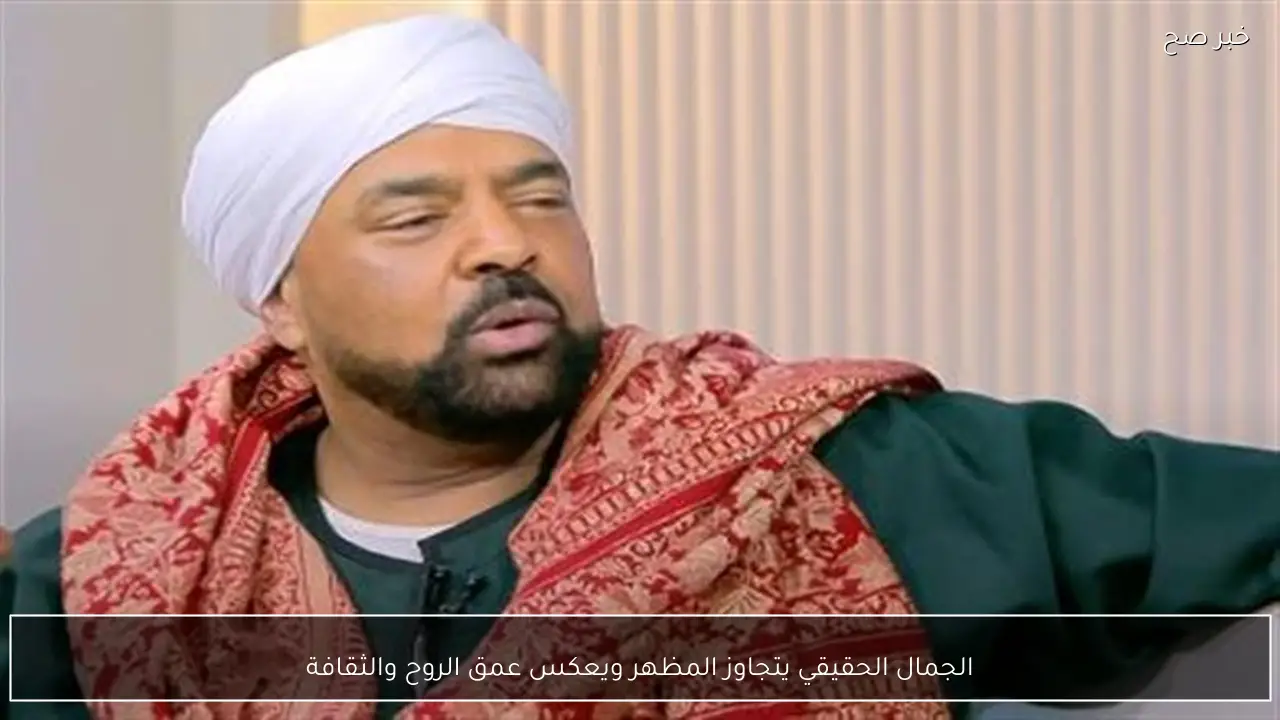 الجمال الحقيقي يتجاوز المظهر ويعكس عمق الروح والثقافة