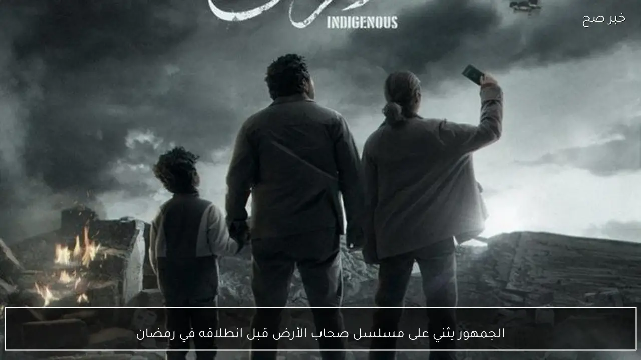 الجمهور يثني على مسلسل صحاب الأرض قبل انطلاقه في رمضان