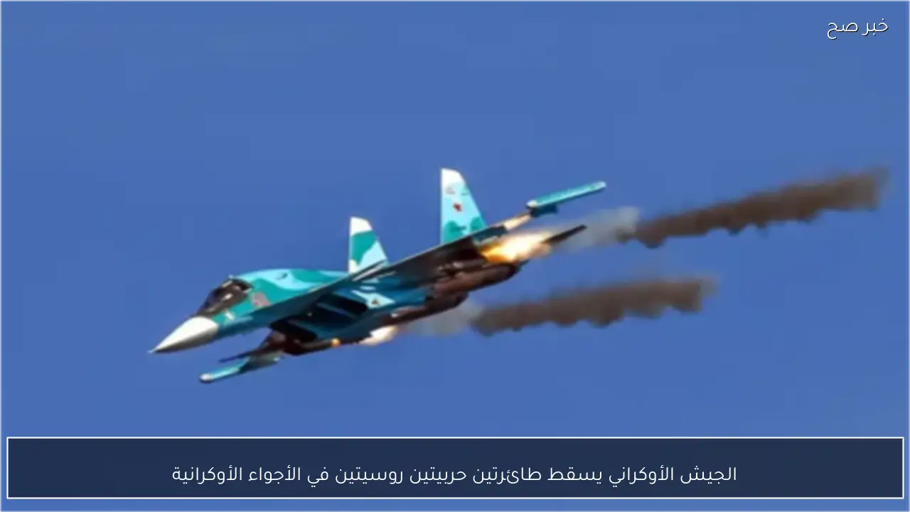 الجيش الأوكراني يسقط طائرتين حربيتين روسيتين في الأجواء الأوكرانية