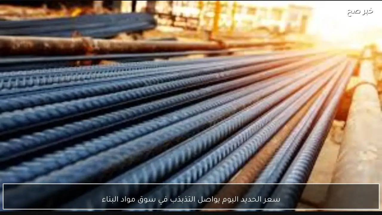 سعر الحديد اليوم يواصل التذبذب في سوق مواد البناء