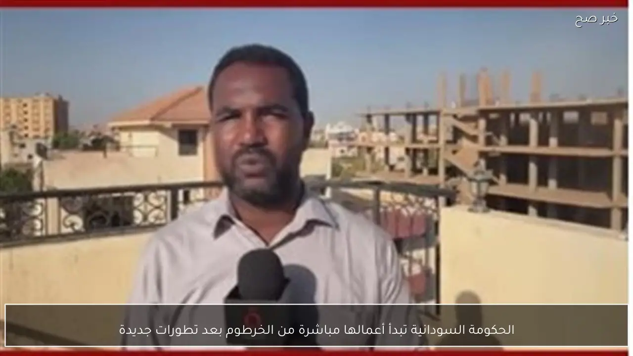الحكومة السودانية تبدأ أعمالها مباشرة من الخرطوم بعد تطورات جديدة