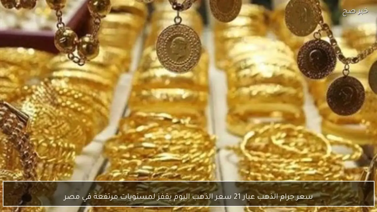 سعر جرام الذهب عيار 21 سعر الذهب اليوم يقفز لمستويات مرتفعة في مصر