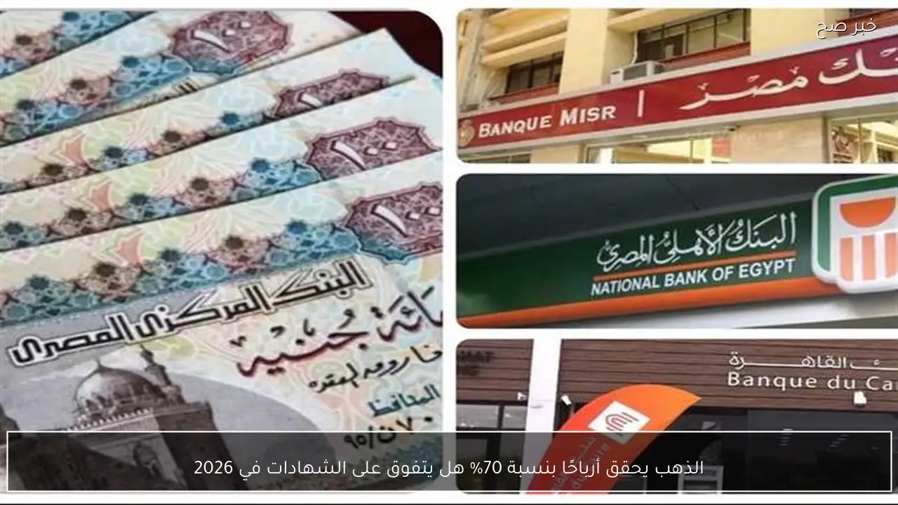 الذهب يحقق أرباحًا بنسبة 70% هل يتفوق على الشهادات في 2026