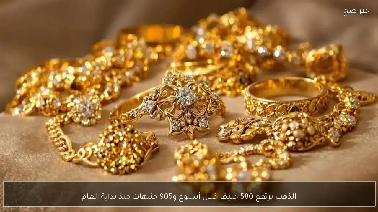 الذهب يرتفع 580 جنيهًا خلال أسبوع و905 جنيهات منذ بداية العام