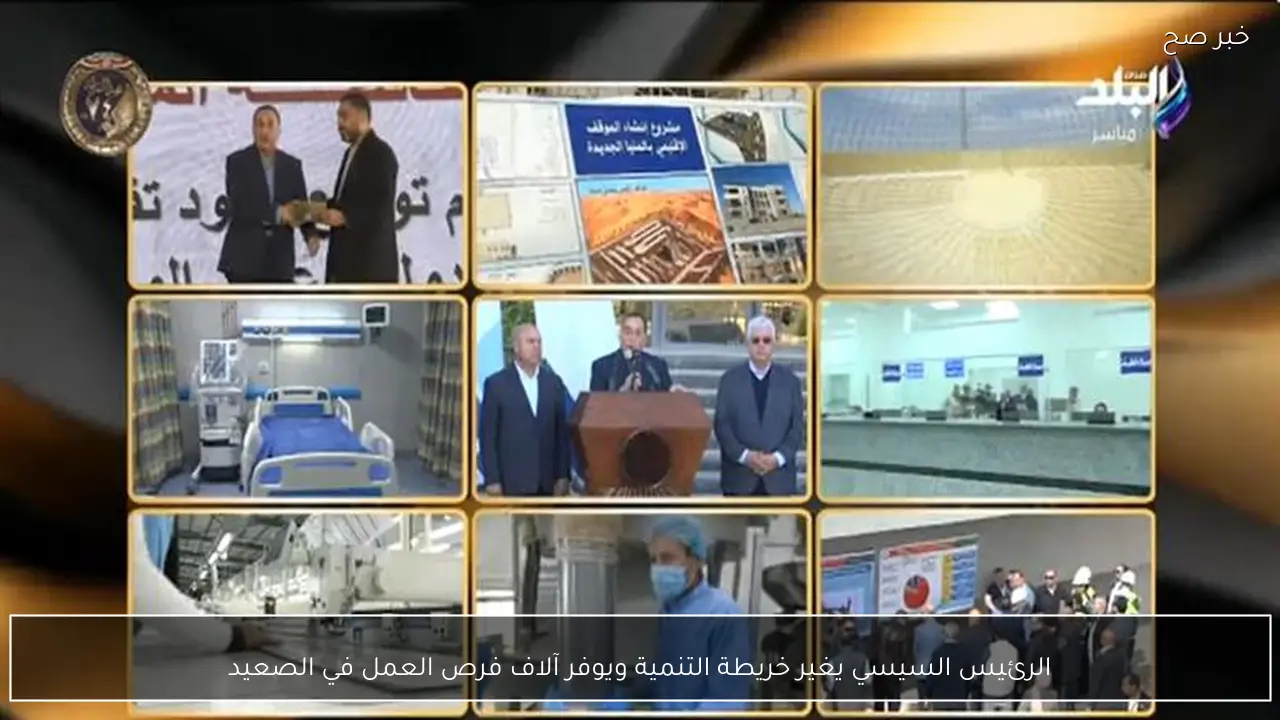 الرئيس السيسي يغير خريطة التنمية ويوفر آلاف فرص العمل في الصعيد