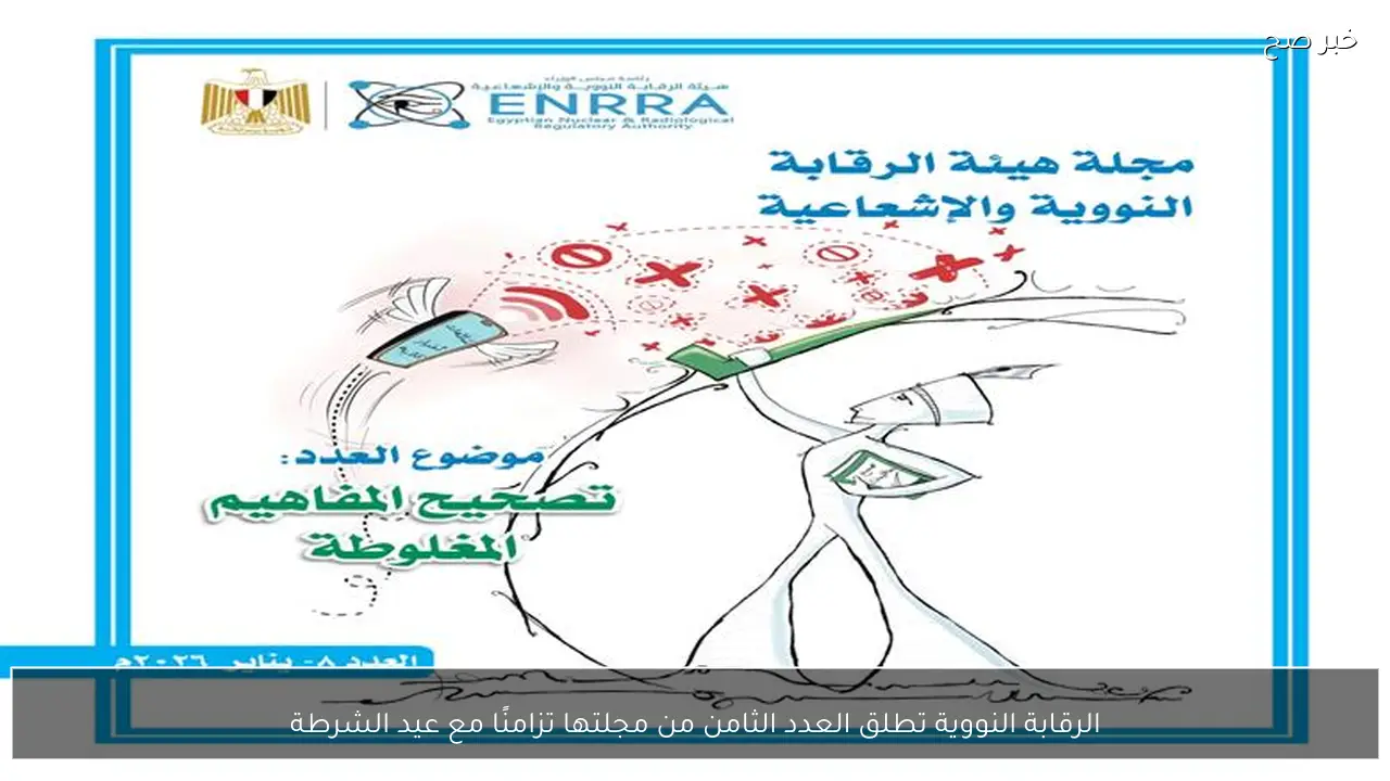 الرقابة النووية تطلق العدد الثامن من مجلتها تزامنًا مع عيد الشرطة