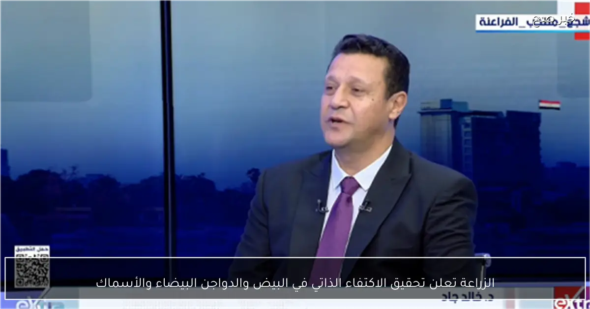 الزراعة تعلن تحقيق الاكتفاء الذاتي في البيض والدواجن البيضاء والأسماك