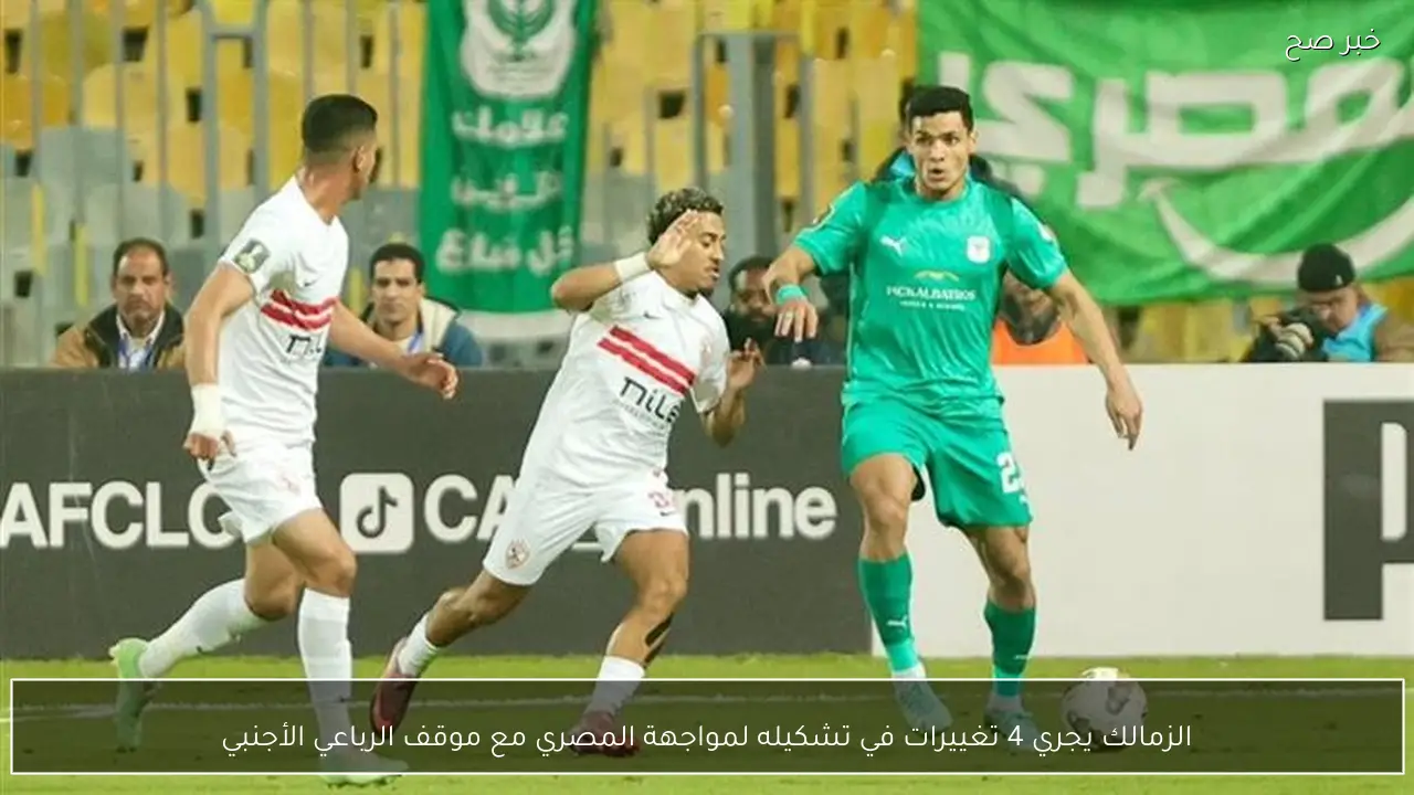 الزمالك يجري 4 تغييرات في تشكيله لمواجهة المصري مع موقف الرباعي الأجنبي