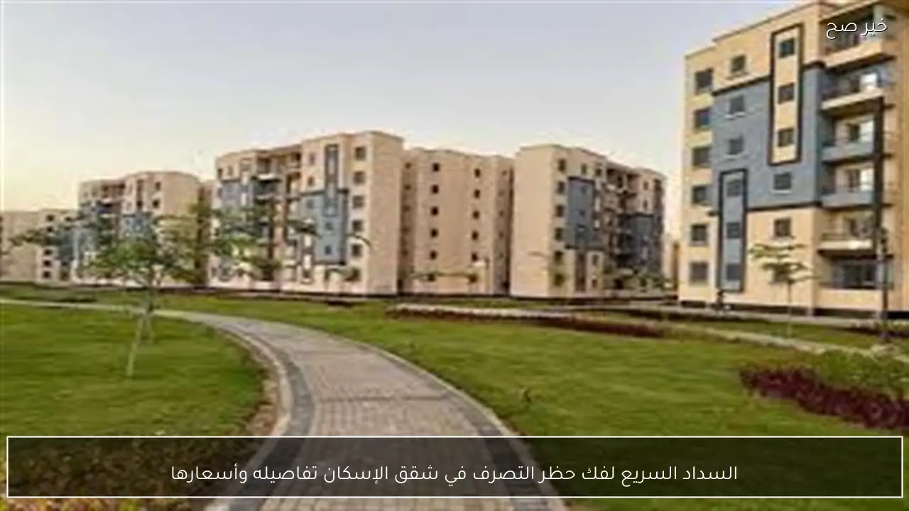 السداد السريع لفك حظر التصرف في شقق الإسكان تفاصيله وأسعارها