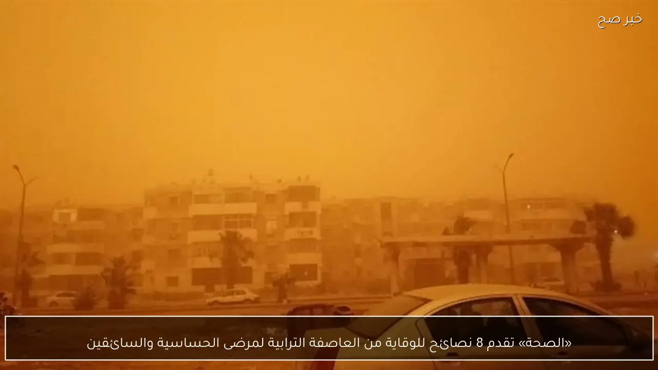 «الصحة» تقدم 8 نصائح للوقاية من العاصفة الترابية لمرضى الحساسية والسائقين